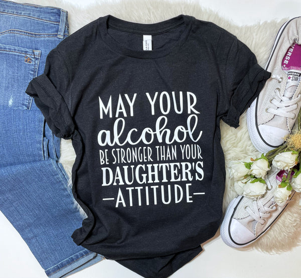 May Your Alcohol Be Stronger Than Your Daughters Attitude
